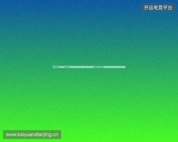 2026年兰州SEO优化踩坑实录：小恐龙蜘蛛池官网与Python版本过时，网络营销真相让人后悔